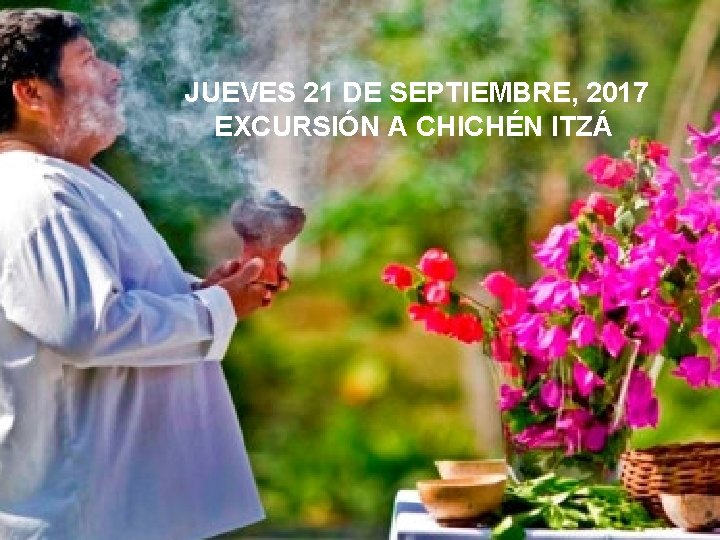 JUEVES 21 DE SEPTIEMBRE, 2017 EXCURSIÓN A CHICHÉN ITZÁ 