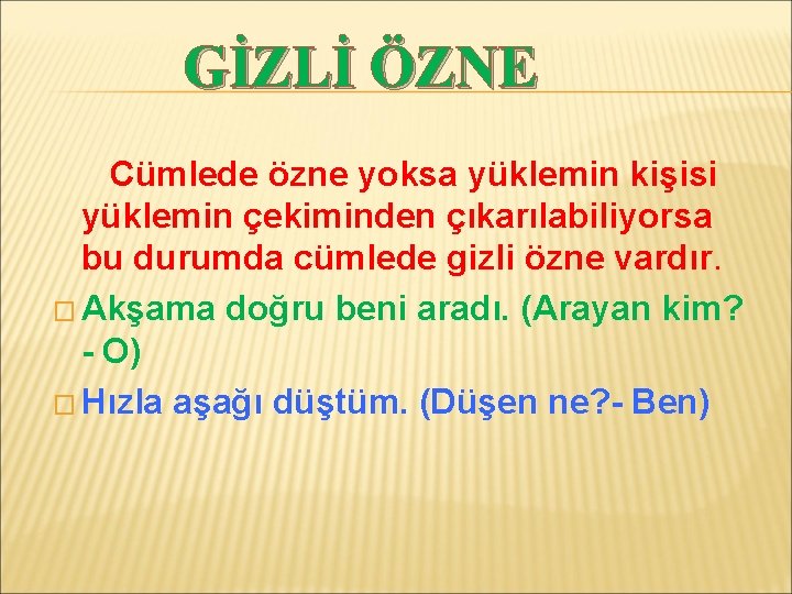 GİZLİ ÖZNE Cümlede özne yoksa yüklemin kişisi yüklemin çekiminden çıkarılabiliyorsa bu durumda cümlede gizli