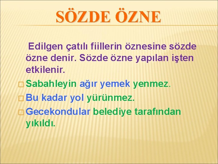SÖZDE ÖZNE Edilgen çatılı fiillerin öznesine sözde özne denir. Sözde özne yapılan işten etkilenir.
