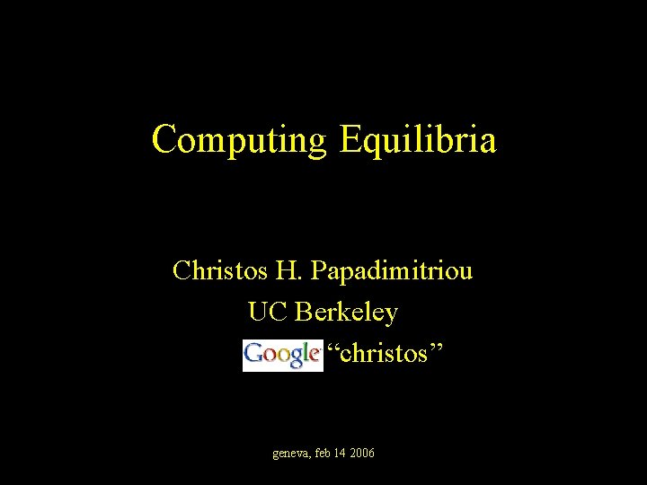 Computing Equilibria Christos H. Papadimitriou UC Berkeley “christos” geneva, feb 14 2006 