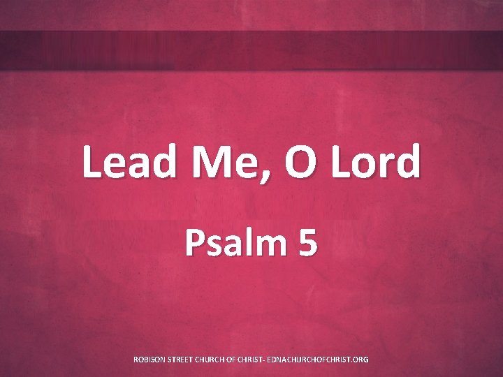 Lead Me, O Lord Psalm 5 ROBISON STREET CHURCH OF CHRIST- EDNACHURCHOFCHRIST. ORG 