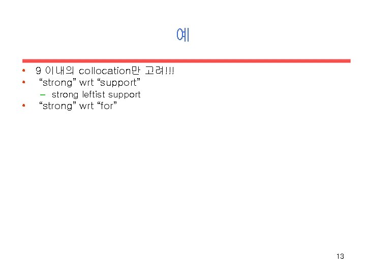 예 • 9 이내의 collocation만 고려!!! • “strong” wrt “support” – strong leftist support