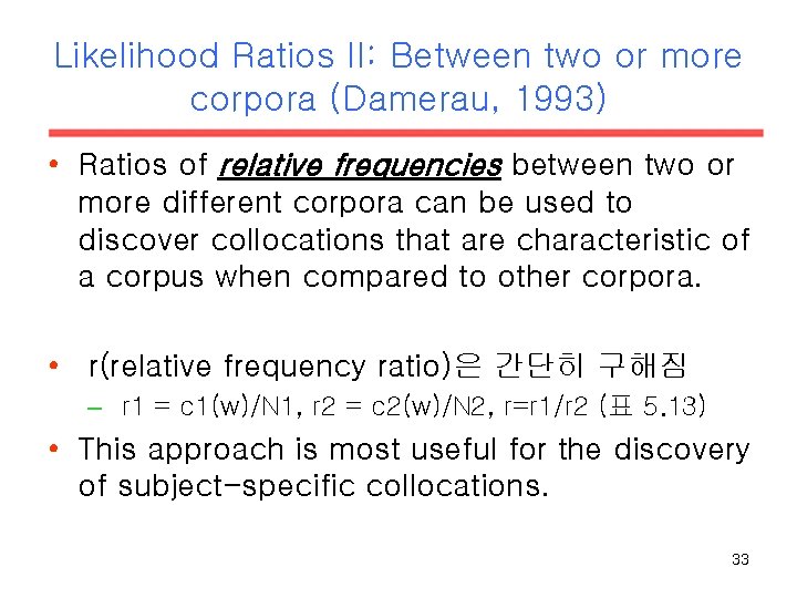 Likelihood Ratios II: Between two or more corpora (Damerau, 1993) • Ratios of relative