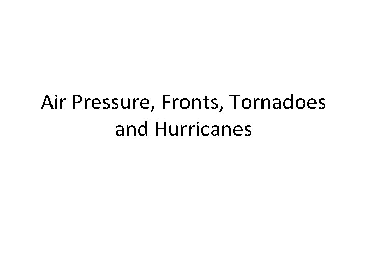 Air Pressure, Fronts, Tornadoes and Hurricanes 