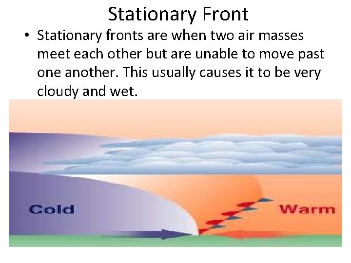 Stationary Front • Stationary fronts are when two air masses meet each other but
