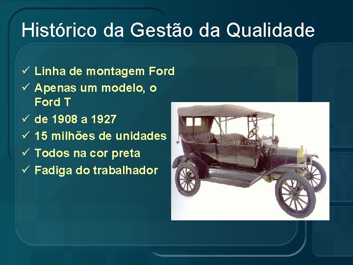 Histórico da Gestão da Qualidade ü Linha de montagem Ford ü Apenas um modelo,