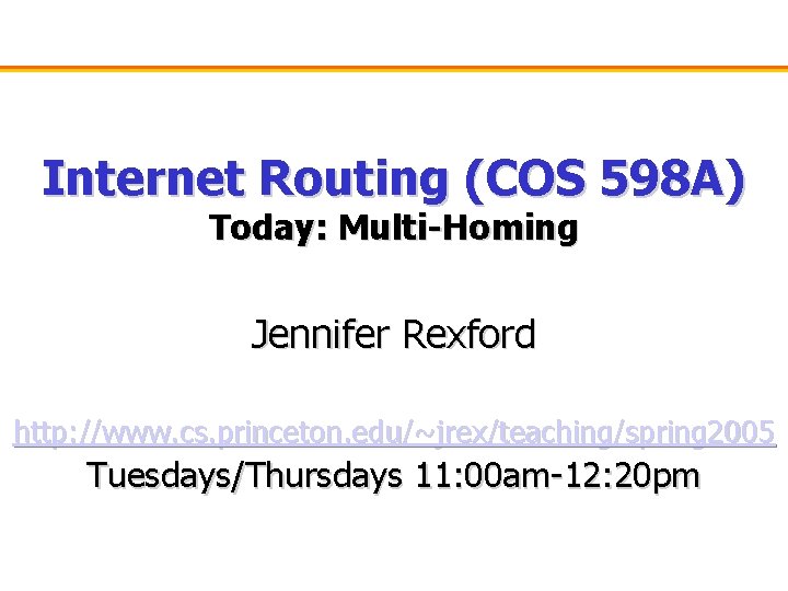 Internet Routing (COS 598 A) Today: Multi-Homing Jennifer Rexford http: //www. cs. princeton. edu/~jrex/teaching/spring