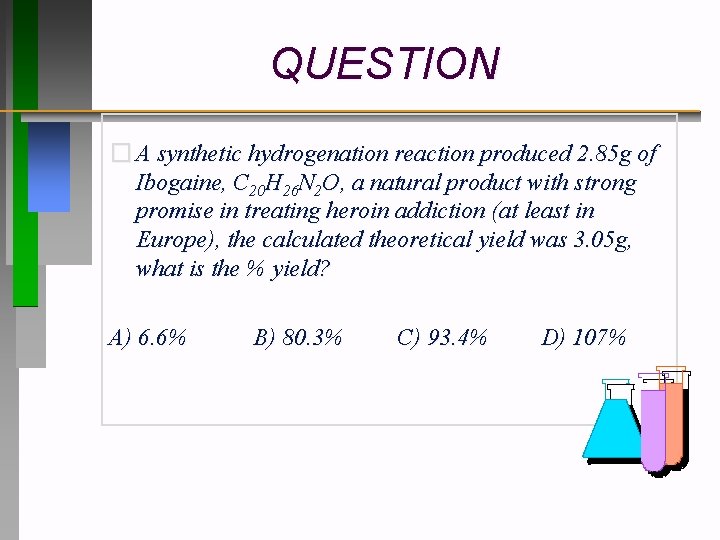 QUESTION � A synthetic hydrogenation reaction produced 2. 85 g of Ibogaine, C 20