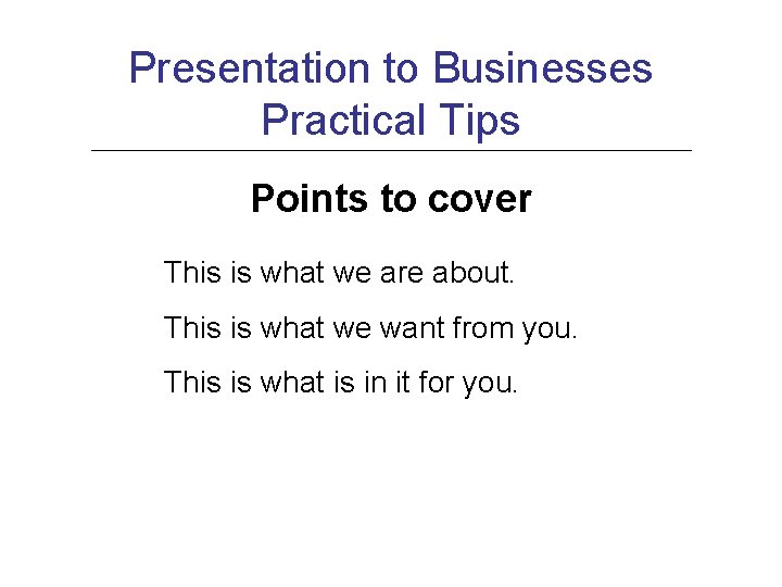 Presentation to Businesses Practical Tips Points to cover This is what we are about.