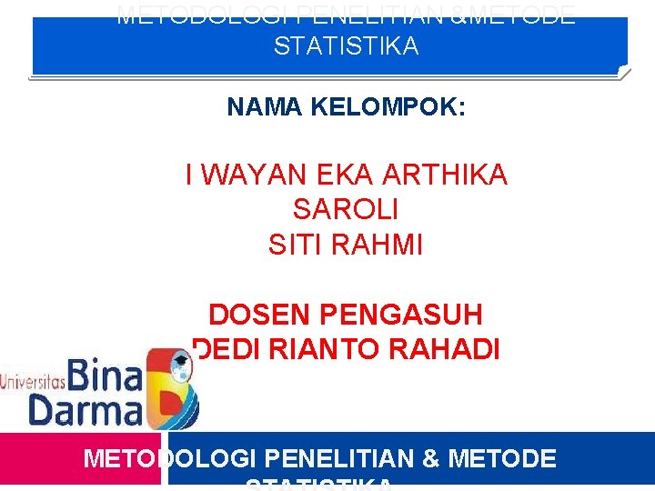 METODOLOGI PENELITIAN &METODE STATISTIKA NAMA KELOMPOK: I WAYAN EKA ARTHIKA SAROLI SITI RAHMI DOSEN