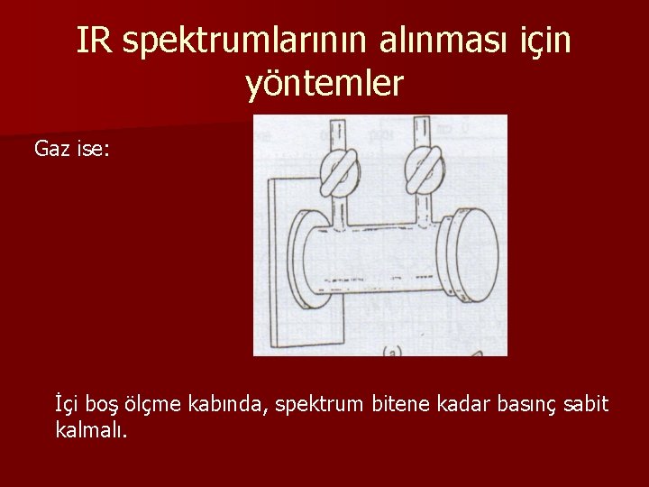 IR spektrumlarının alınması için yöntemler Gaz ise: İçi boş ölçme kabında, spektrum bitene kadar IR spektrumlarının alınması için yöntemler Gaz ise: İçi boş ölçme kabında, spektrum bitene kadar