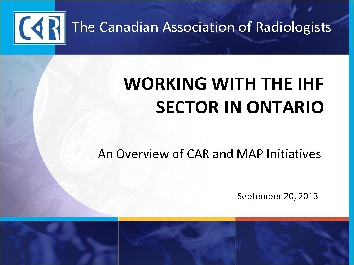 The Canadian Association of Radiologists WORKING WITH THE IHF SECTOR IN ONTARIO An Overview
