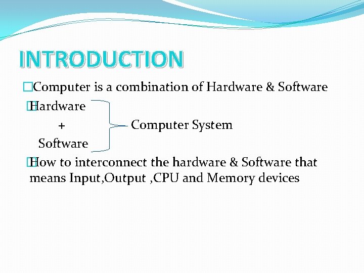 INTRODUCTION �Computer is a combination of Hardware & Software � Hardware + Computer System INTRODUCTION �Computer is a combination of Hardware & Software � Hardware + Computer System