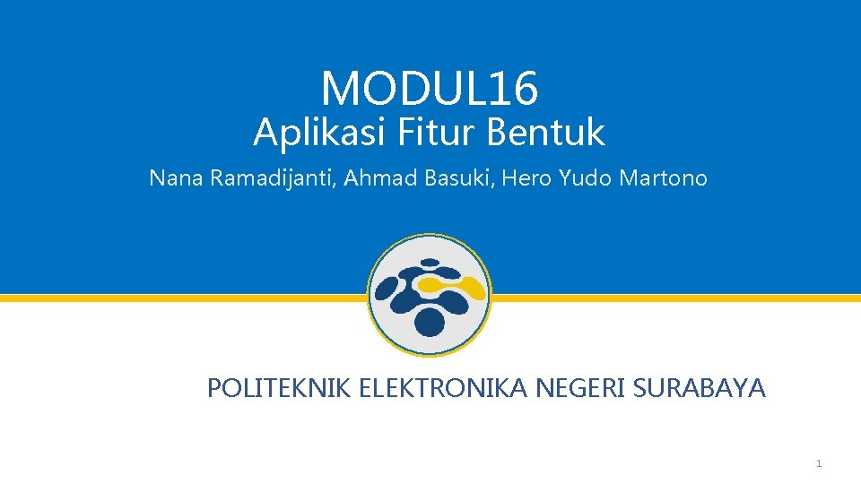 MODUL 16 Aplikasi Fitur Bentuk Nana Ramadijanti, Ahmad Basuki, Hero Yudo Martono POLITEKNIK ELEKTRONIKA