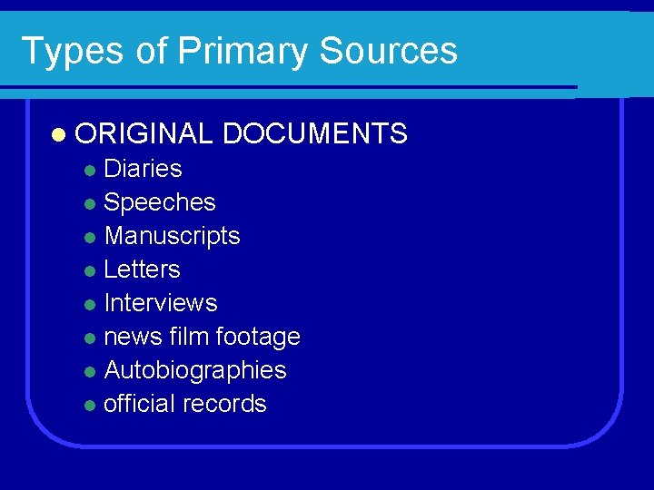 Types of Primary Sources l ORIGINAL DOCUMENTS Diaries l Speeches l Manuscripts l Letters