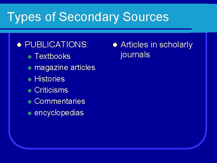 Types of Secondary Sources l PUBLICATIONS: l l l Textbooks magazine articles Histories Criticisms