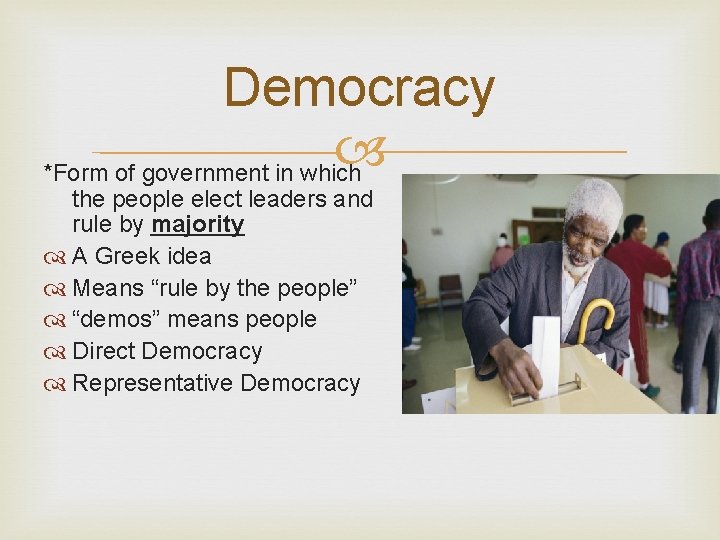 Democracy *Form of government in which the people elect leaders and rule by majority