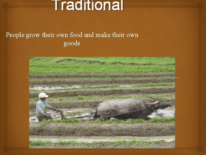 Traditional People grow their own food and make their own goods 