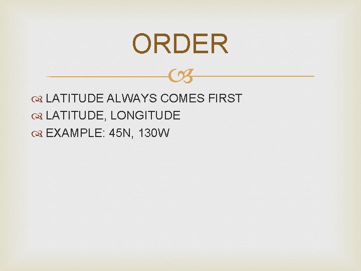 ORDER LATITUDE ALWAYS COMES FIRST LATITUDE, LONGITUDE EXAMPLE: 45 N, 130 W 