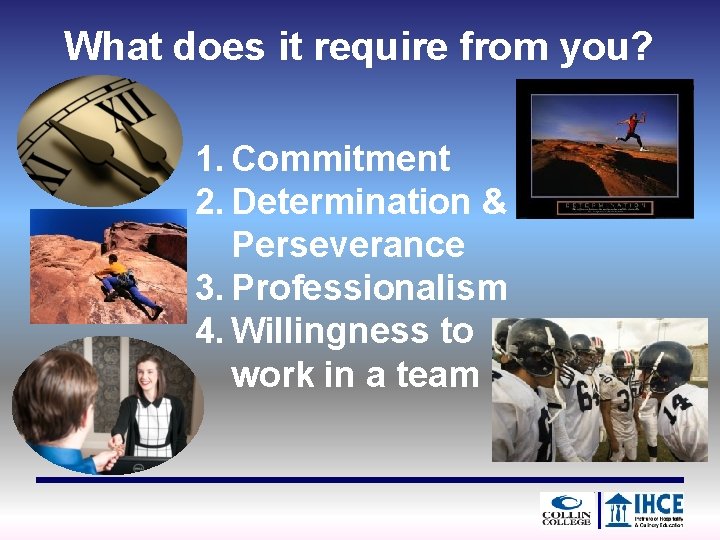 What does it require from you? 1. Commitment 2. Determination & Perseverance 3. Professionalism