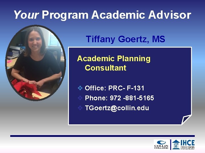 Your Program Academic Advisor Tiffany Goertz, MS Academic Planning Consultant v Office: PRC- F-131