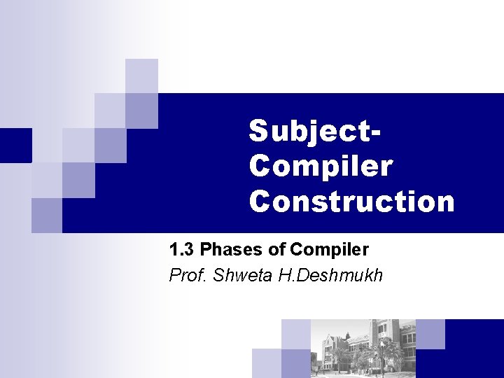 Subject. Compiler Construction 1. 3 Phases of Compiler Prof. Shweta H. Deshmukh 