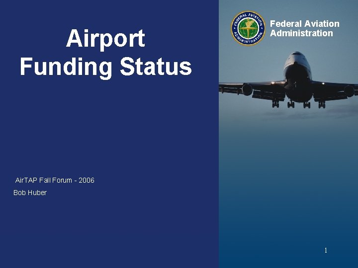 Airport Funding Status Federal Aviation Administration Air. TAP Fall Forum - 2006 Bob Huber