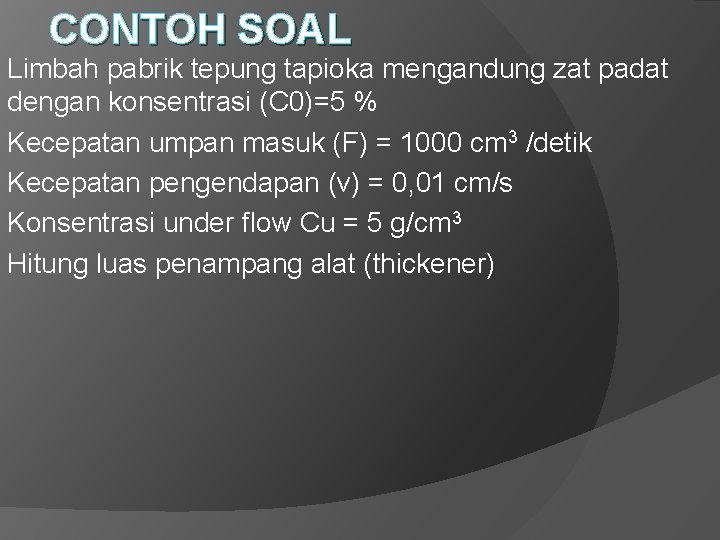 CONTOH SOAL Limbah pabrik tepung tapioka mengandung zat padat dengan konsentrasi (C 0)=5 % CONTOH SOAL Limbah pabrik tepung tapioka mengandung zat padat dengan konsentrasi (C 0)=5 %