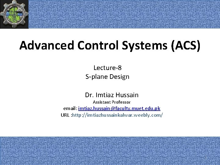 Advanced Control Systems (ACS) Lecture-8 S-plane Design Dr. Imtiaz Hussain Assistant Professor email: imtiaz.