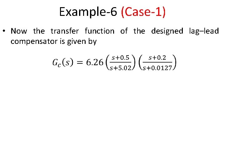 Example-6 (Case-1) • Now the transfer function of the designed lag–lead compensator is given