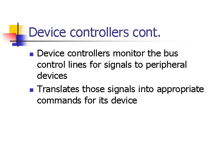 Device controllers cont. n n Device controllers monitor the bus control lines for signals