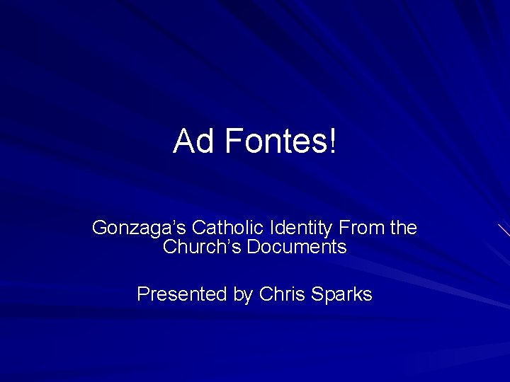 Ad Fontes! Gonzaga’s Catholic Identity From the Church’s Documents Presented by Chris Sparks 