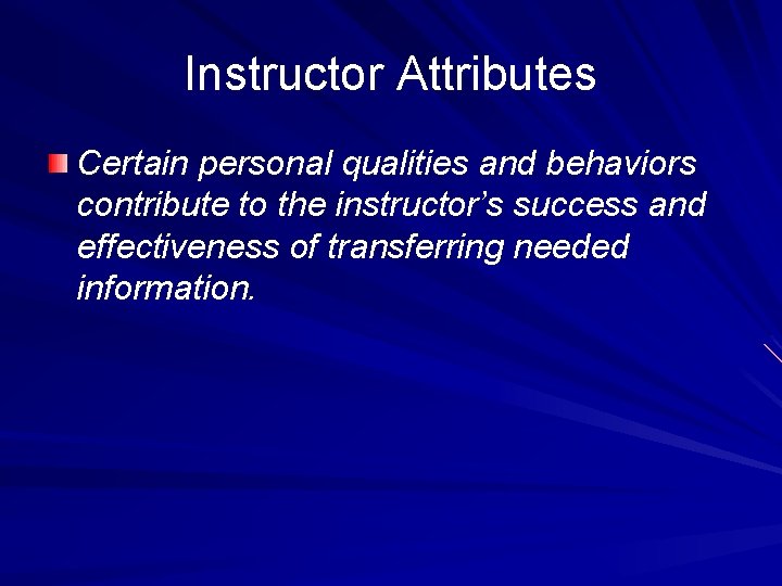Instructor Attributes Certain personal qualities and behaviors contribute to the instructor’s success and effectiveness