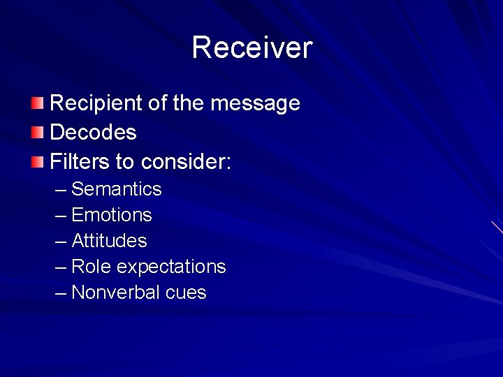 Receiver Recipient of the message Decodes Filters to consider: – Semantics – Emotions –