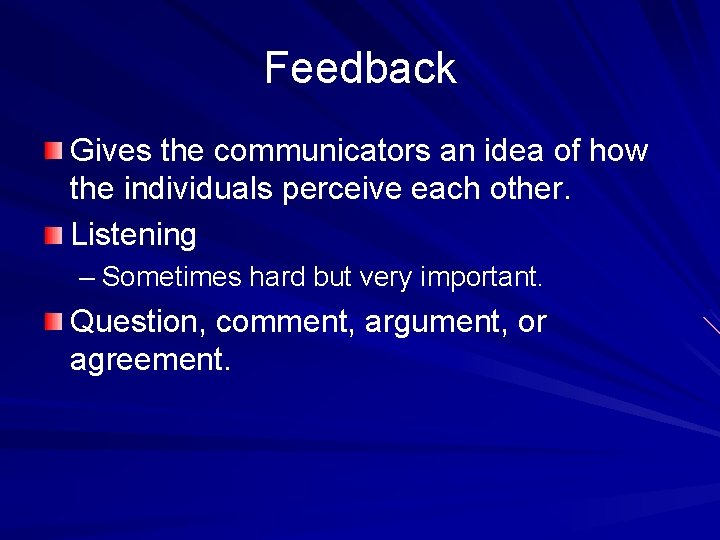 Feedback Gives the communicators an idea of how the individuals perceive each other. Listening