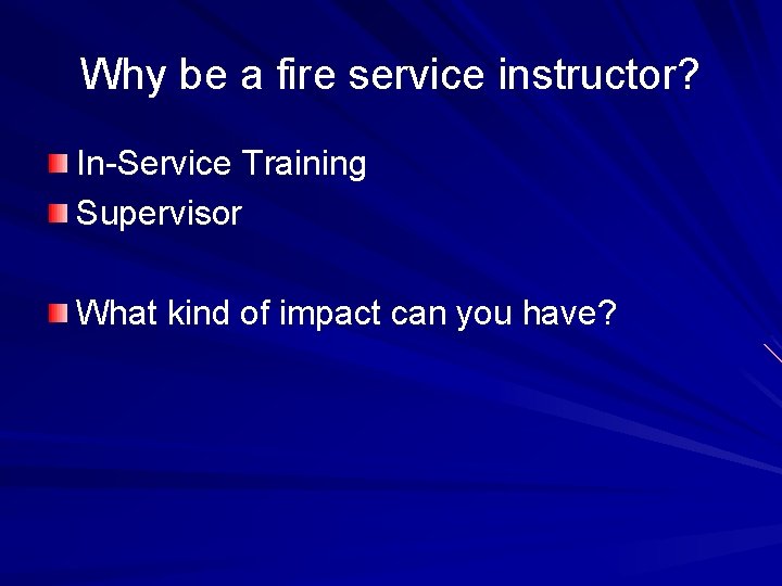 Why be a fire service instructor? In-Service Training Supervisor What kind of impact can