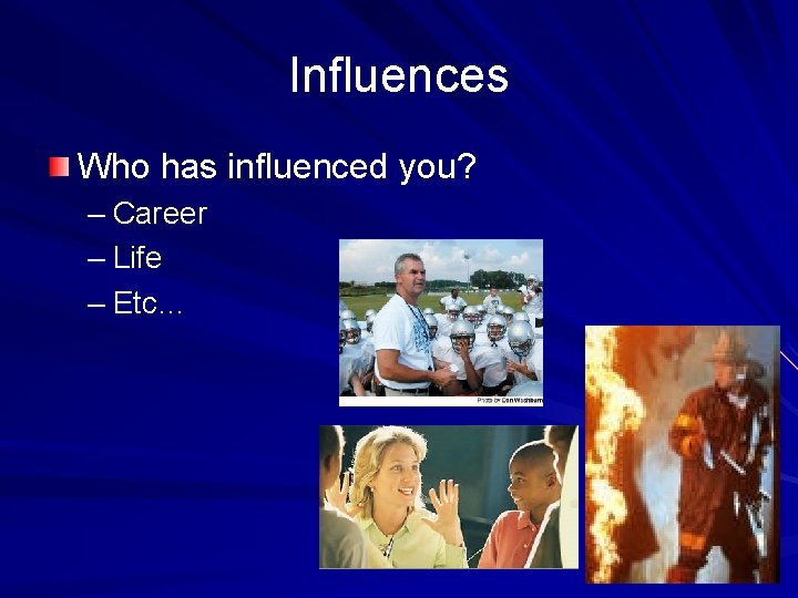 Influences Who has influenced you? – Career – Life – Etc… 