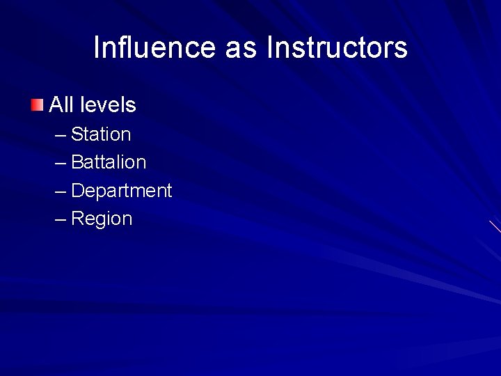 Influence as Instructors All levels – Station – Battalion – Department – Region 