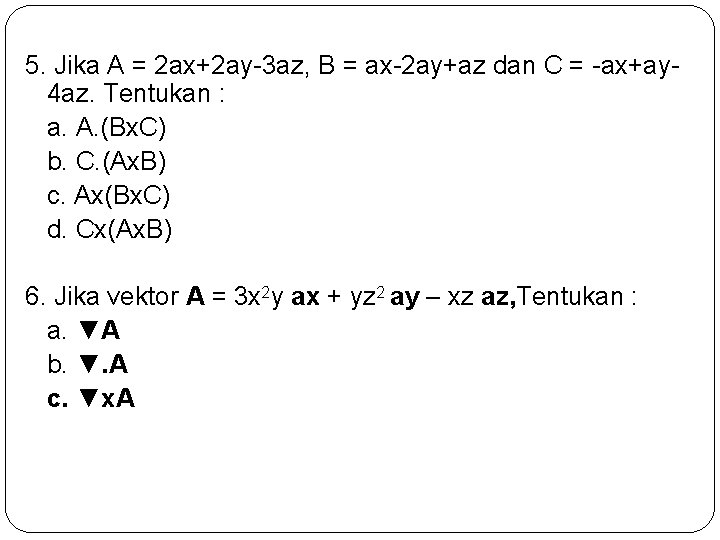 5. Jika A = 2 ax+2 ay-3 az, B = ax-2 ay+az dan C