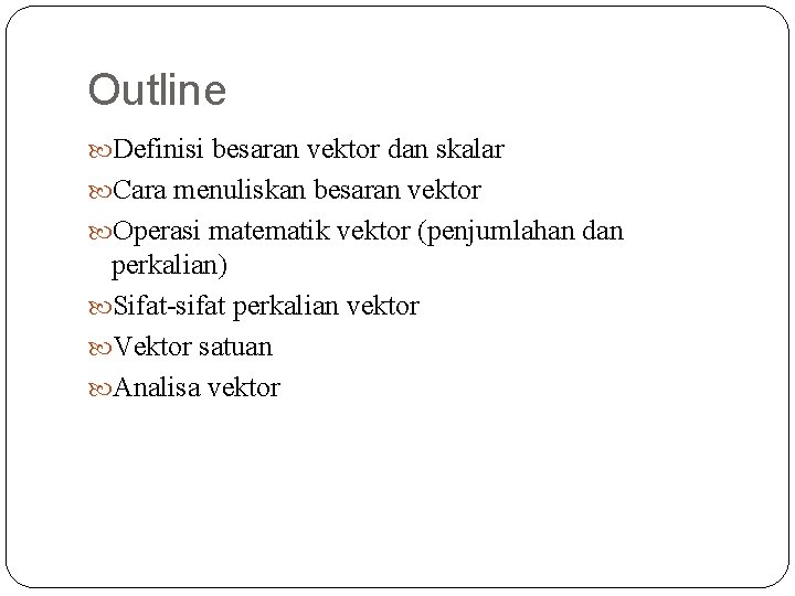 Outline Definisi besaran vektor dan skalar Cara menuliskan besaran vektor Operasi matematik vektor (penjumlahan