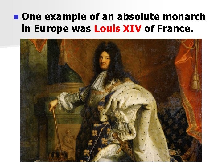 n One example of an absolute monarch in Europe was Louis XIV of France.