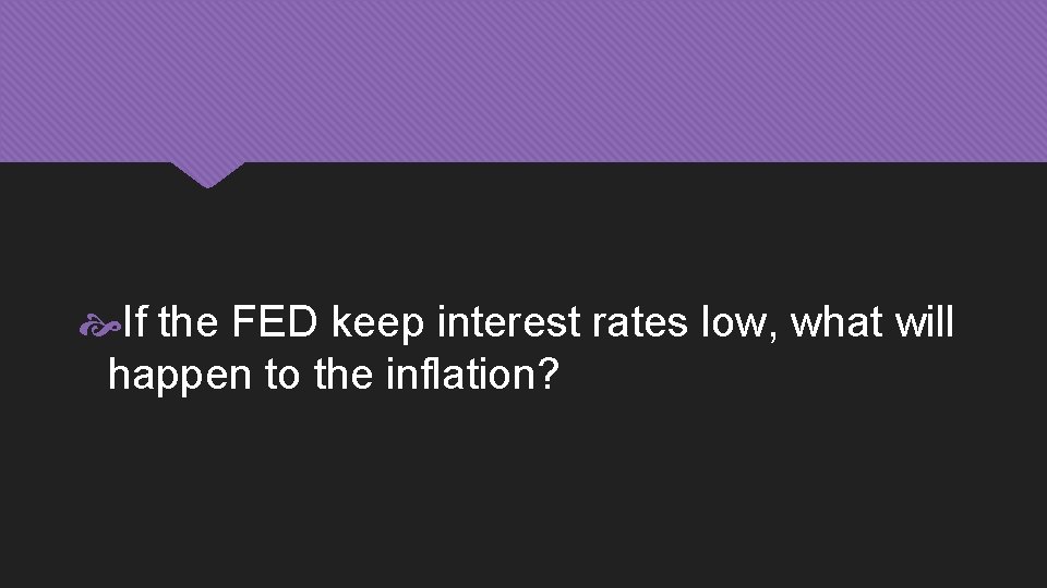  If the FED keep interest rates low, what will happen to the inflation?
