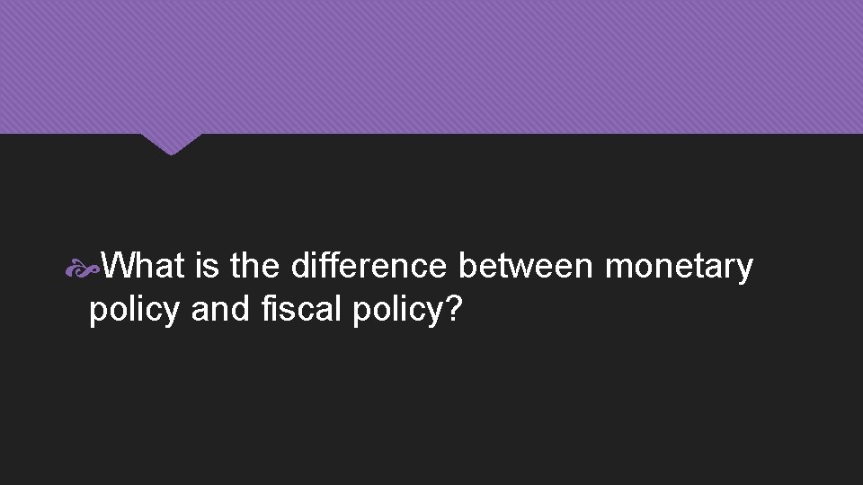  What is the difference between monetary policy and fiscal policy? 