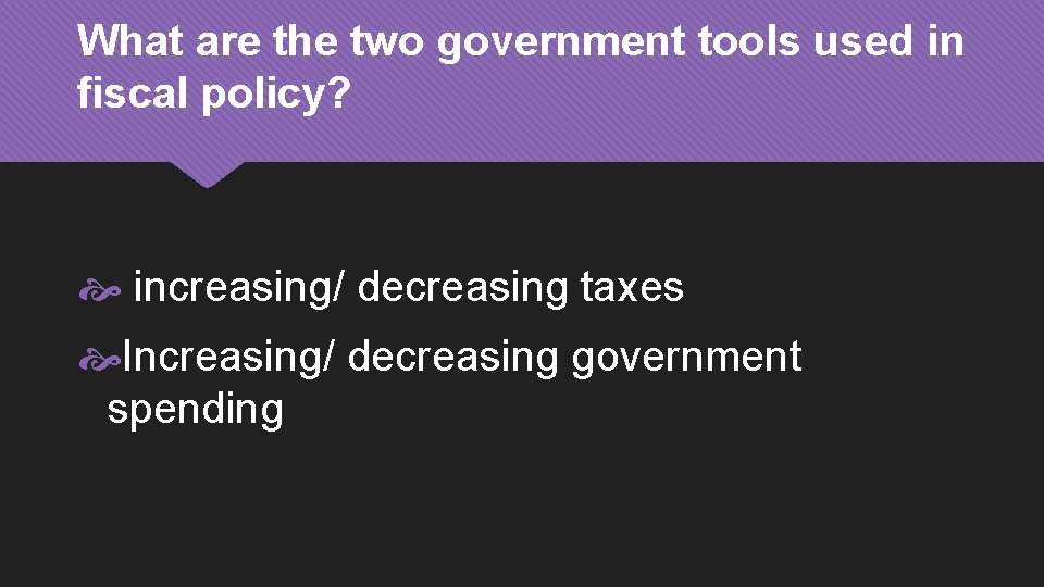 What are the two government tools used in fiscal policy? increasing/ decreasing taxes Increasing/