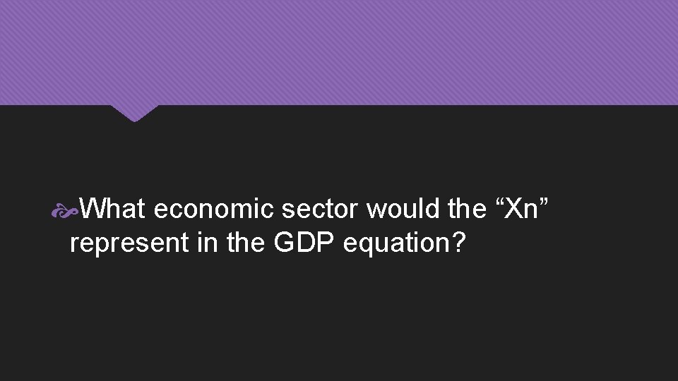  What economic sector would the “Xn” represent in the GDP equation? 
