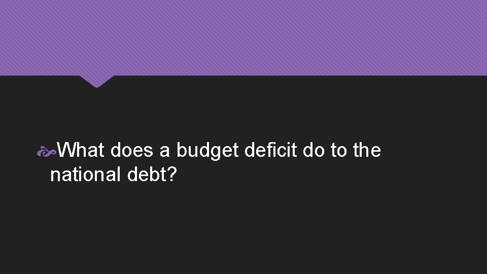  What does a budget deficit do to the national debt? 