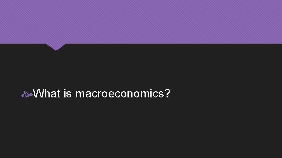  What is macroeconomics? 