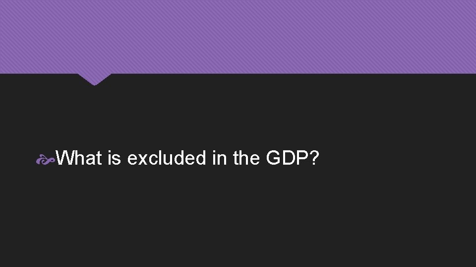  What is excluded in the GDP? 