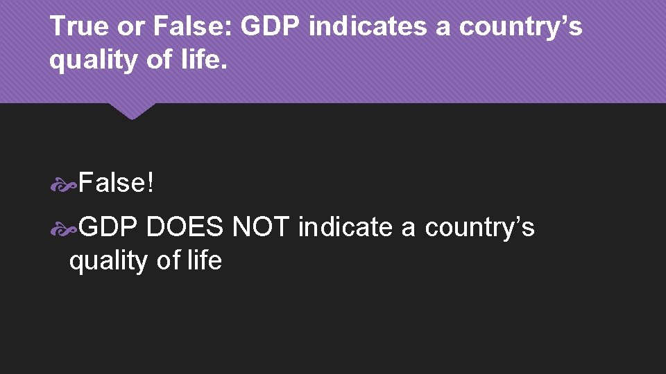 True or False: GDP indicates a country’s quality of life. False! GDP DOES NOT