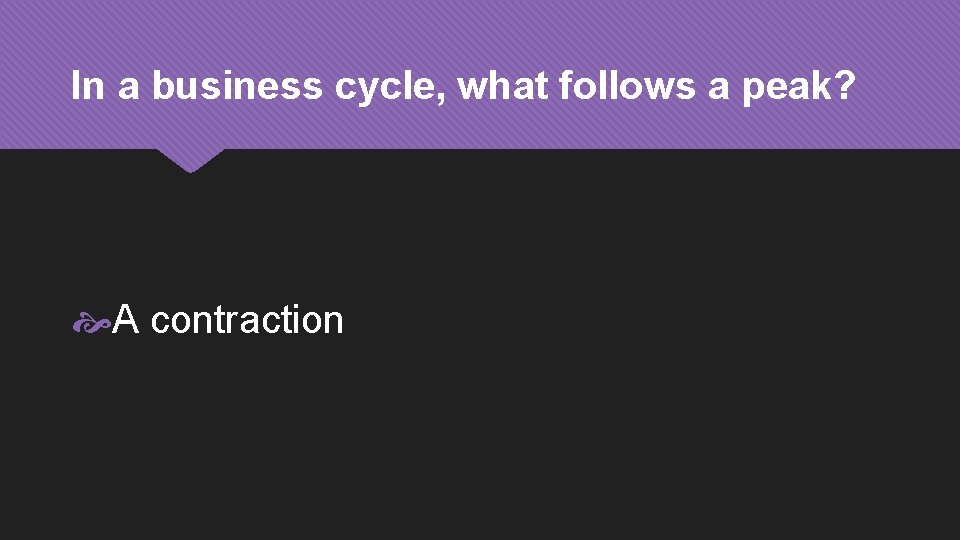 In a business cycle, what follows a peak? A contraction 